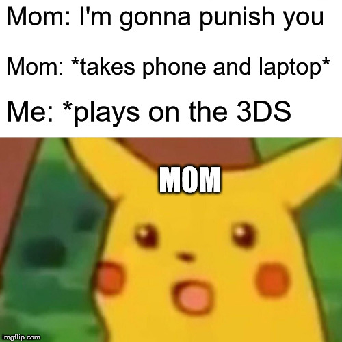 Surprised Pikachu | Mom: I'm gonna punish you; Mom: *takes phone and laptop*; Me: *plays on the 3DS; MOM | image tagged in memes,surprised pikachu | made w/ Imgflip meme maker