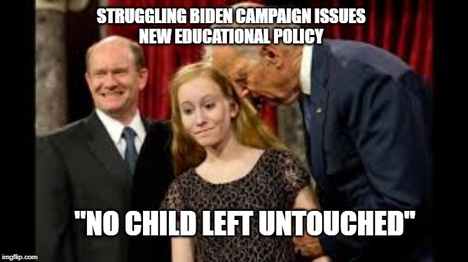 Creepy Joe Biden | STRUGGLING BIDEN CAMPAIGN ISSUES
 NEW EDUCATIONAL POLICY; "NO CHILD LEFT UNTOUCHED" | image tagged in creepy joe biden | made w/ Imgflip meme maker