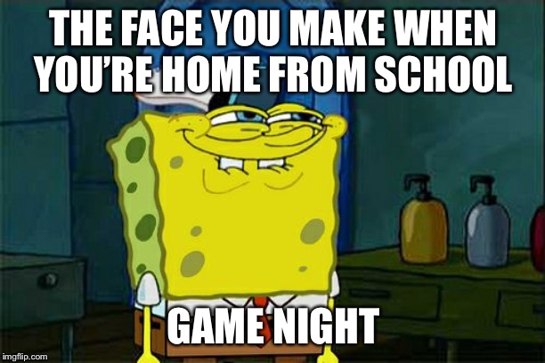Don't You Squidward Meme | THE FACE YOU MAKE WHEN YOU’RE HOME FROM SCHOOL; GAME NIGHT | image tagged in memes,dont you squidward | made w/ Imgflip meme maker