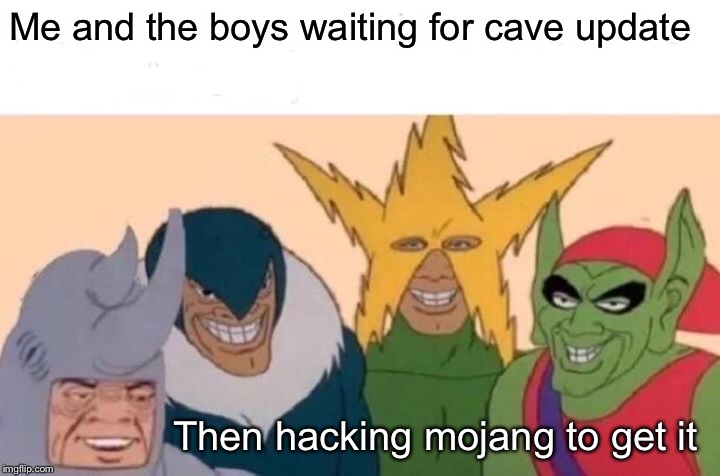 Me And The Boys Meme | Me and the boys waiting for cave update; Then hacking mojang to get it | image tagged in memes,me and the boys | made w/ Imgflip meme maker