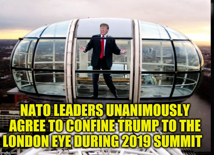 London Calling | NATO LEADERS UNANIMOUSLY AGREE TO CONFINE TRUMP TO THE LONDON EYE DURING 2019 SUMMIT | image tagged in london,donald trump,moron,summit,impeach trump | made w/ Imgflip meme maker