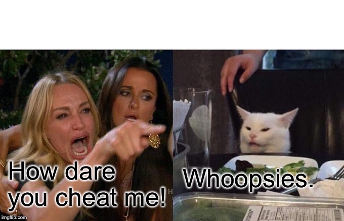 Woman Yelling At Cat Meme | How dare you cheat me! Whoopsies. | image tagged in memes,woman yelling at cat | made w/ Imgflip meme maker