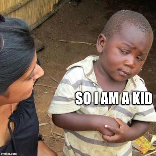 Third World Skeptical Kid Meme | SO I AM A KID | image tagged in memes,third world skeptical kid | made w/ Imgflip meme maker