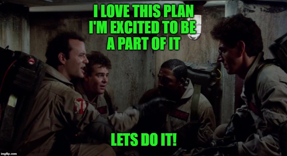 I LOVE THIS PLAN
I'M EXCITED TO BE 
A PART OF IT LETS DO IT! | made w/ Imgflip meme maker