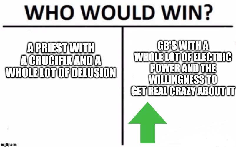 Who Would Win? Meme | A PRIEST WITH A CRUCIFIX AND A WHOLE LOT OF DELUSION GB'S WITH A WHOLE LOT OF ELECTRIC POWER AND THE WILLINGNESS TO GET REAL CRAZY ABOUT IT | image tagged in memes,who would win | made w/ Imgflip meme maker