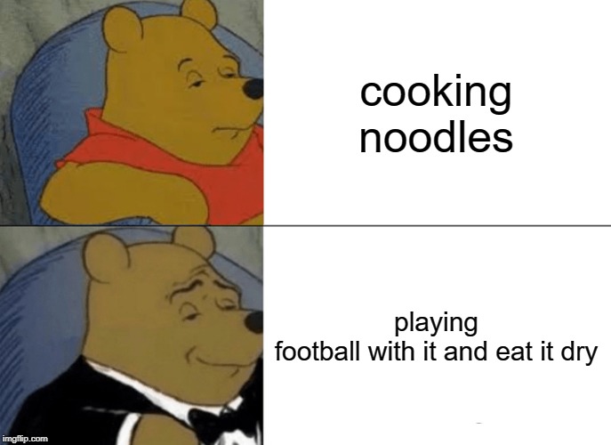 Tuxedo Winnie The Pooh | cooking noodles; playing football with it and eat it dry | image tagged in memes,tuxedo winnie the pooh | made w/ Imgflip meme maker