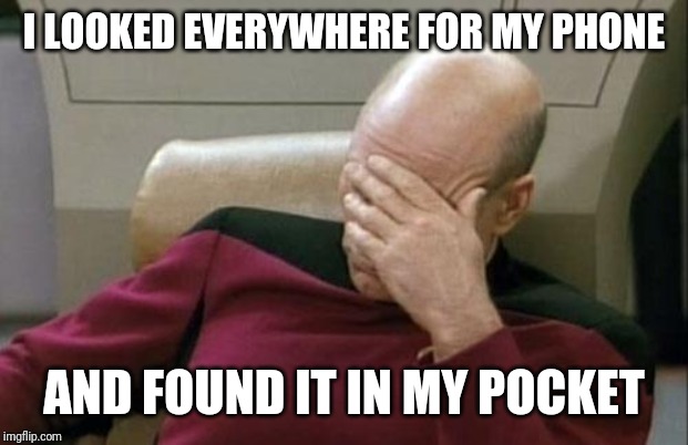 Captain Picard Facepalm | I LOOKED EVERYWHERE FOR MY PHONE; AND FOUND IT IN MY POCKET | image tagged in memes,captain picard facepalm | made w/ Imgflip meme maker