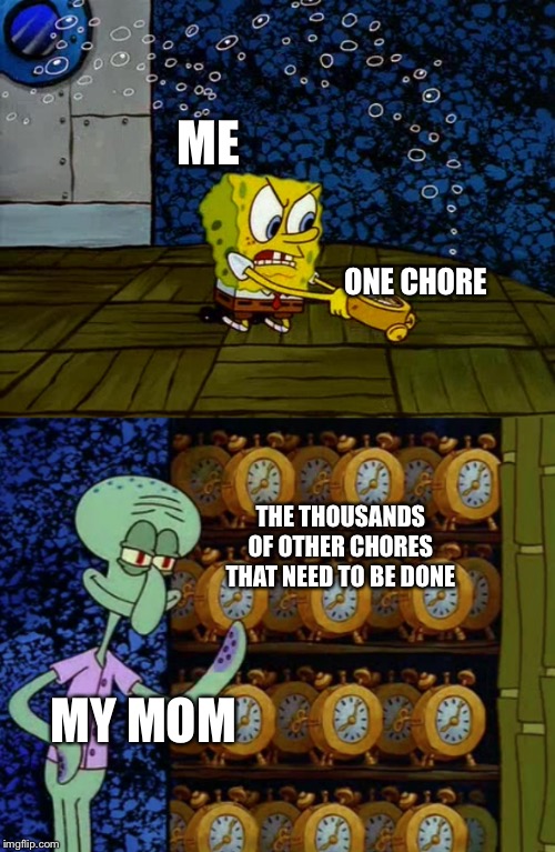 Spongebob vs Squidward Alarm Clocks | ME; ONE CHORE; THE THOUSANDS OF OTHER CHORES THAT NEED TO BE DONE; MY MOM | image tagged in spongebob vs squidward alarm clocks | made w/ Imgflip meme maker