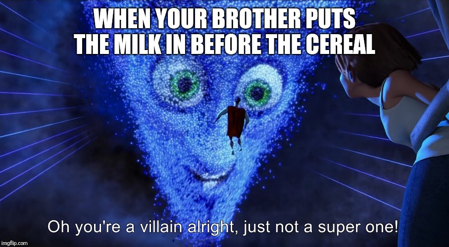 This COMPLETELY ruins breakfast for everyone here | WHEN YOUR BROTHER PUTS THE MILK IN BEFORE THE CEREAL | image tagged in you're a villain alright | made w/ Imgflip meme maker