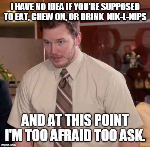 Afraid To Ask Andy Meme | I HAVE NO IDEA IF YOU'RE SUPPOSED TO EAT, CHEW ON, OR DRINK  NIK-L-NIPS; AND AT THIS POINT I'M TOO AFRAID TOO ASK. | image tagged in memes,afraid to ask andy | made w/ Imgflip meme maker