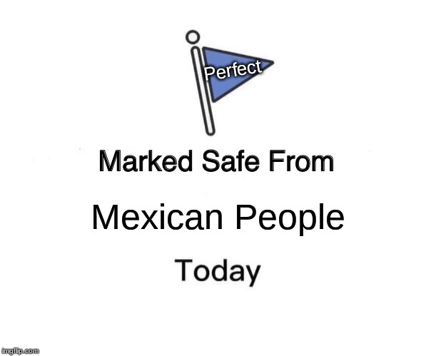 Marked Safe From | Perfect; Mexican People | image tagged in memes,marked safe from | made w/ Imgflip meme maker