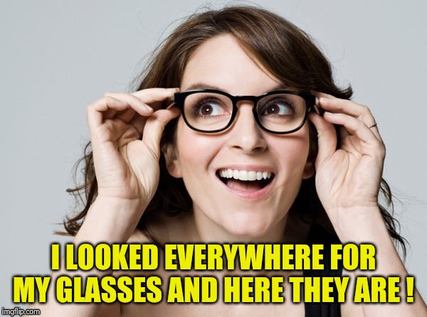 Tina , oh really | I LOOKED EVERYWHERE FOR MY GLASSES AND HERE THEY ARE ! | image tagged in tina  oh really | made w/ Imgflip meme maker