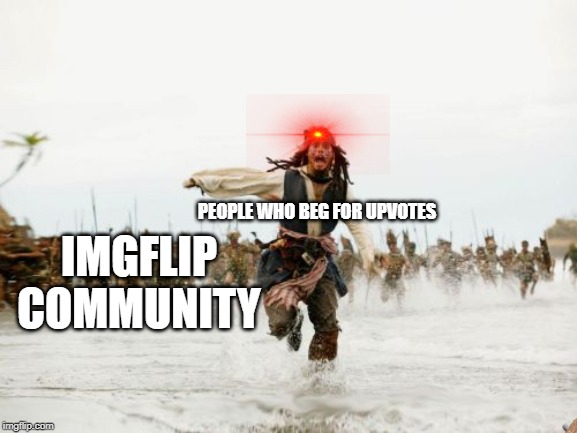 Jack Sparrow Being Chased | PEOPLE WHO BEG FOR UPVOTES; IMGFLIP COMMUNITY | image tagged in memes,jack sparrow being chased | made w/ Imgflip meme maker