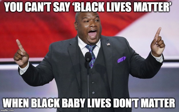 THANK YOU. I was just thinking the same thing. | YOU CAN’T SAY ‘BLACK LIVES MATTER’; WHEN BLACK BABY LIVES DON’T MATTER | image tagged in abortion,black,abortion is murder,black lives matter,black babies matter,stop abortion | made w/ Imgflip meme maker