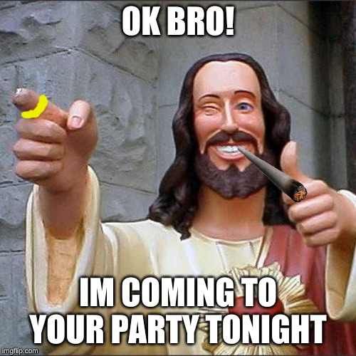 Buddy Christ | OK BRO! IM COMING TO YOUR PARTY TONIGHT | image tagged in memes,buddy christ,morgan freeman good luck | made w/ Imgflip meme maker