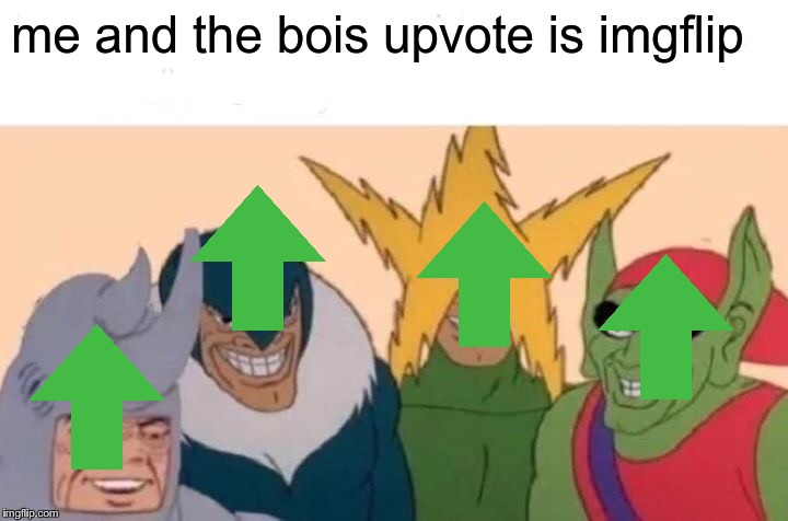 Me And The Boys Meme | me and the bois upvote is imgflip | image tagged in memes,me and the boys | made w/ Imgflip meme maker