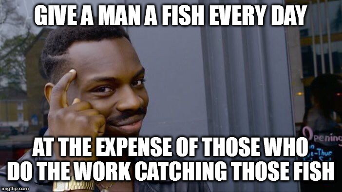 Roll Safe Think About It Meme | GIVE A MAN A FISH EVERY DAY AT THE EXPENSE OF THOSE WHO DO THE WORK CATCHING THOSE FISH | image tagged in memes,roll safe think about it | made w/ Imgflip meme maker