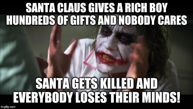Christmas memes coming right up! | SANTA CLAUS GIVES A RICH BOY HUNDREDS OF GIFTS AND NOBODY CARES; SANTA GETS KILLED AND EVERYBODY LOSES THEIR MINDS! | image tagged in memes,and everybody loses their minds | made w/ Imgflip meme maker