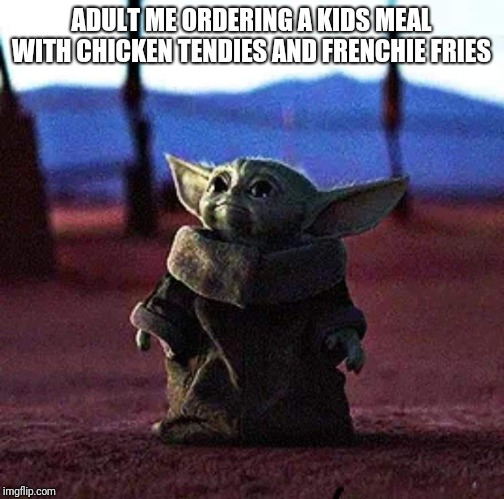 Baby Yoda | ADULT ME ORDERING A KIDS MEAL WITH CHICKEN TENDIES AND FRENCHIE FRIES | image tagged in baby yoda | made w/ Imgflip meme maker