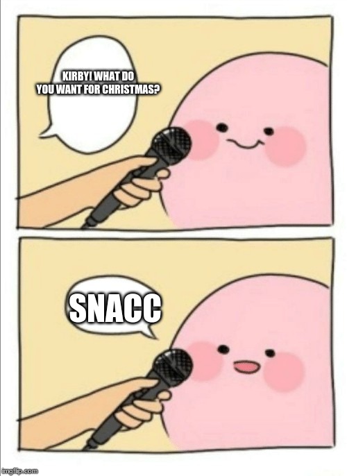 Santa has snacc on his list | KIRBY! WHAT DO YOU WANT FOR CHRISTMAS? SNACC | image tagged in kirby interview | made w/ Imgflip meme maker