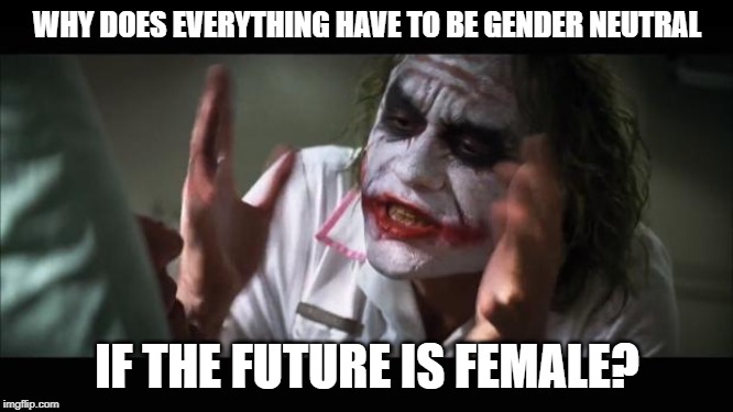 And everybody loses their minds... | WHY DOES EVERYTHING HAVE TO BE GENDER NEUTRAL; IF THE FUTURE IS FEMALE? | image tagged in memes,and everybody loses their minds,future is female,gender neutrality,joker,heath ledger | made w/ Imgflip meme maker