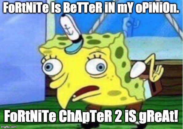Mocking Spongebob Meme | FoRtNiTe Is BeTTeR iN mY oPiNiOn. FoRtNiTe ChApTeR 2 iS gReAt! | image tagged in memes,mocking spongebob | made w/ Imgflip meme maker