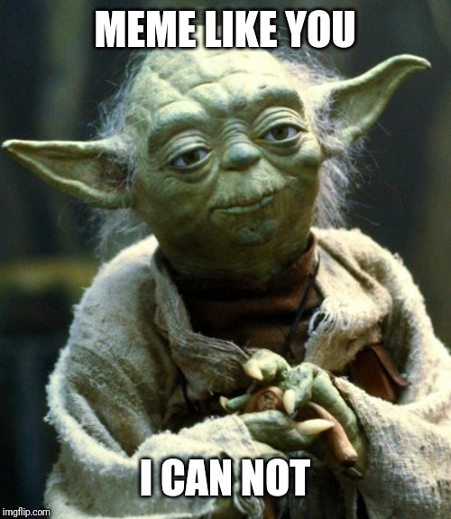 Star Wars Yoda Meme | MEME LIKE YOU; I CAN NOT | image tagged in memes,star wars yoda | made w/ Imgflip meme maker