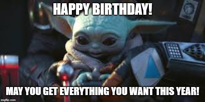 HAPPY BIRTHDAY! MAY YOU GET EVERYTHING YOU WANT THIS YEAR! | image tagged in baby today,happy birthday,star wars | made w/ Imgflip meme maker