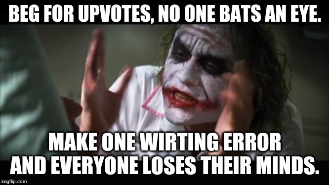 And everybody loses their minds Meme | BEG FOR UPVOTES, NO ONE BATS AN EYE. MAKE ONE WIRTING ERROR AND EVERYONE LOSES THEIR MINDS. | image tagged in memes,and everybody loses their minds | made w/ Imgflip meme maker