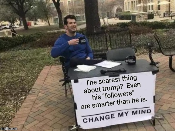 The Man Couldn't Even Pull Off A Quid Pro Quo' | The scarest thing about trump?  Even his "followers" are smarter than he is. | image tagged in memes,change my mind,trump unfit unqualified dangerous,impeach trump,liar in chief,lock him up | made w/ Imgflip meme maker