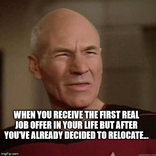 WHEN YOU RECEIVE THE FIRST REAL JOB OFFER IN YOUR LIFE BUT AFTER YOU'VE ALREADY DECIDED TO RELOCATE... | image tagged in work | made w/ Imgflip meme maker