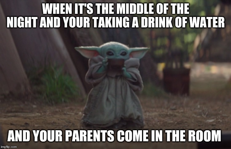 Baby Yoda sipping soup | WHEN IT'S THE MIDDLE OF THE NIGHT AND YOUR TAKING A DRINK OF WATER; AND YOUR PARENTS COME IN THE ROOM | image tagged in baby yoda sipping soup | made w/ Imgflip meme maker