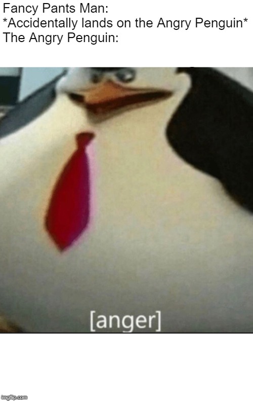 [anger] | Fancy Pants Man: *Accidentally lands on the Angry Penguin*
The Angry Penguin: | image tagged in anger | made w/ Imgflip meme maker