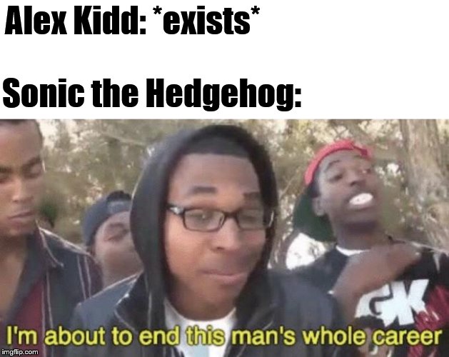 Gotta speed, Keed! | Alex Kidd: *exists*; Sonic the Hedgehog: | image tagged in im about to end this mans whole career,memes,sonic,sonic the hedgehog,sega,i'm about to end this man's whole career | made w/ Imgflip meme maker