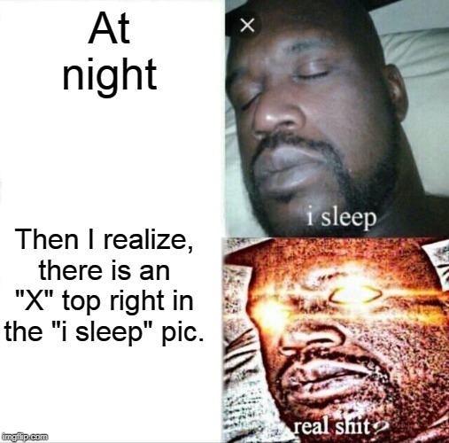 Sleeping Shaq | At night; Then I realize, there is an "X" top right in the "i sleep" pic. | image tagged in memes,sleeping shaq,funny,fun,very funny,when you realize | made w/ Imgflip meme maker