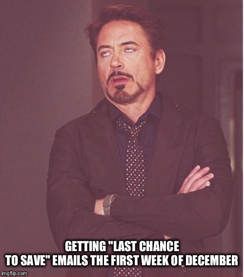 Face You Make Robert Downey Jr | GETTING "LAST CHANCE TO SAVE" EMAILS THE FIRST WEEK OF DECEMBER | image tagged in memes,face you make robert downey jr | made w/ Imgflip meme maker