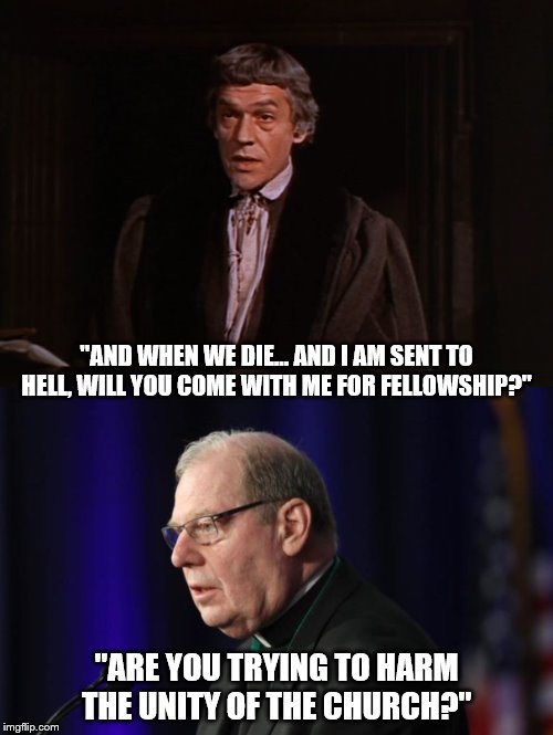 "AND WHEN WE DIE... AND I AM SENT TO HELL, WILL YOU COME WITH ME FOR FELLOWSHIP?"; "ARE YOU TRYING TO HARM THE UNITY OF THE CHURCH?" | image tagged in bishopdeely,modernism,liberationtheology,cchd | made w/ Imgflip meme maker