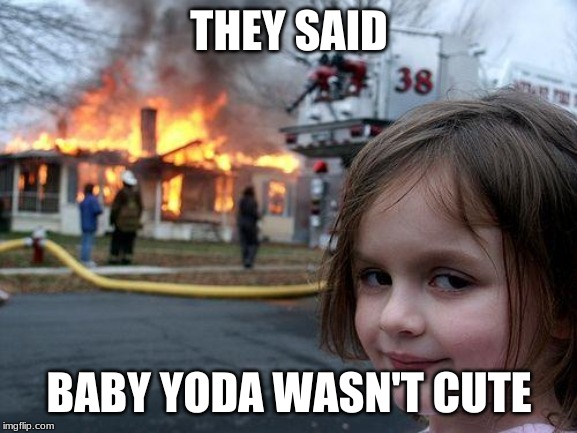 Disaster Girl Meme | THEY SAID; BABY YODA WASN'T CUTE | image tagged in memes,disaster girl | made w/ Imgflip meme maker