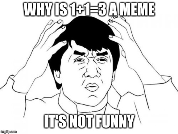 Jackie Chan WTF | WHY IS 1+1=3 A MEME; IT'S NOT FUNNY | image tagged in memes,jackie chan wtf | made w/ Imgflip meme maker