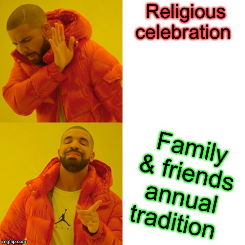 Drake Hotline Bling Meme | Religious celebration Family & friends annual tradition | image tagged in memes,drake hotline bling | made w/ Imgflip meme maker