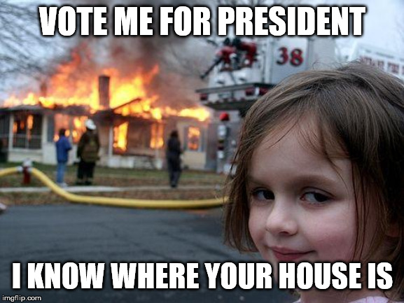 Disaster Girl | VOTE ME FOR PRESIDENT; I KNOW WHERE YOUR HOUSE IS | image tagged in memes,disaster girl | made w/ Imgflip meme maker