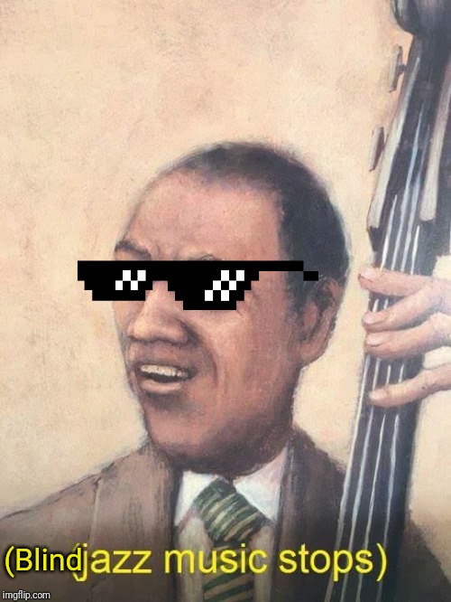 Jazz Music Stops | (Blind | image tagged in jazz music stops | made w/ Imgflip meme maker