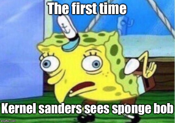 Mocking Spongebob | The first time; Kernel sanders sees sponge bob | image tagged in memes,mocking spongebob | made w/ Imgflip meme maker