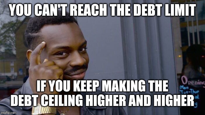 Roll Safe Think About It | YOU CAN'T REACH THE DEBT LIMIT; IF YOU KEEP MAKING THE DEBT CEILING HIGHER AND HIGHER | image tagged in memes,roll safe think about it | made w/ Imgflip meme maker