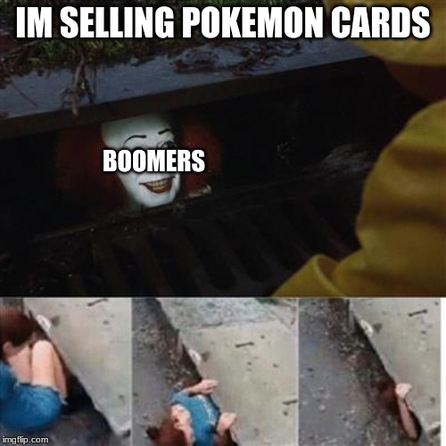 pennywise in sewer | IM SELLING POKEMON CARDS; BOOMERS | image tagged in pennywise in sewer | made w/ Imgflip meme maker