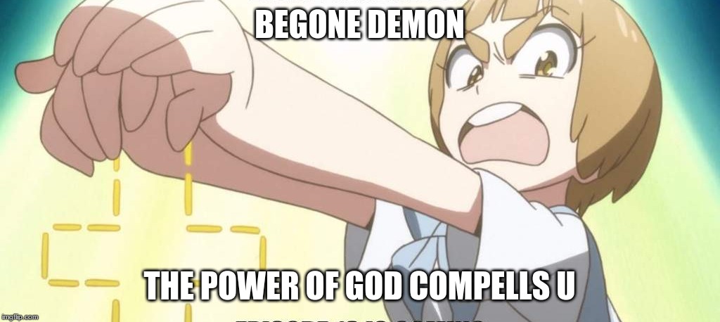 mako meme | BEGONE DEMON; THE POWER OF GOD COMPELLS U | image tagged in kill la kill | made w/ Imgflip meme maker