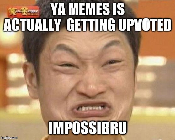 Impossibru Guy Original Meme | YA MEMES IS ACTUALLY  GETTING UPVOTED; IMPOSSIBRU | image tagged in memes,impossibru guy original | made w/ Imgflip meme maker