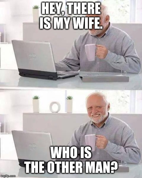 Hide the Pain Harold Meme | HEY, THERE IS MY WIFE. WHO IS THE OTHER MAN? | image tagged in memes,hide the pain harold | made w/ Imgflip meme maker