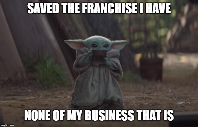 Slurping Baby Yoda | SAVED THE FRANCHISE I HAVE; NONE OF MY BUSINESS THAT IS | image tagged in slurping baby yoda | made w/ Imgflip meme maker