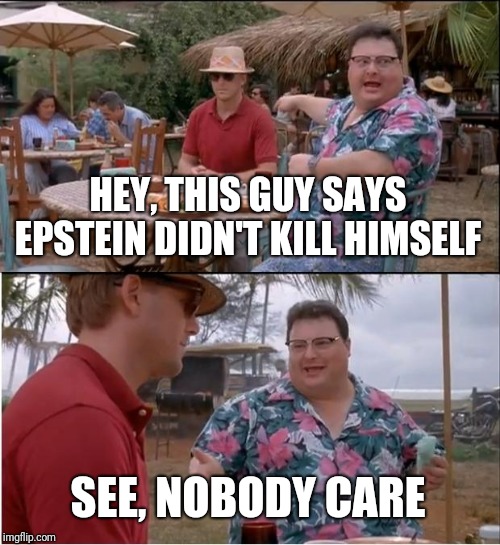 See Nobody Cares Meme | HEY, THIS GUY SAYS EPSTEIN DIDN'T KILL HIMSELF SEE, NOBODY CARE | image tagged in memes,see nobody cares | made w/ Imgflip meme maker